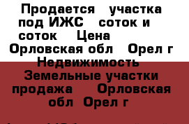 Продается 2 участка под ИЖС 15соток и 10 соток. › Цена ­ 30 000 - Орловская обл., Орел г. Недвижимость » Земельные участки продажа   . Орловская обл.,Орел г.